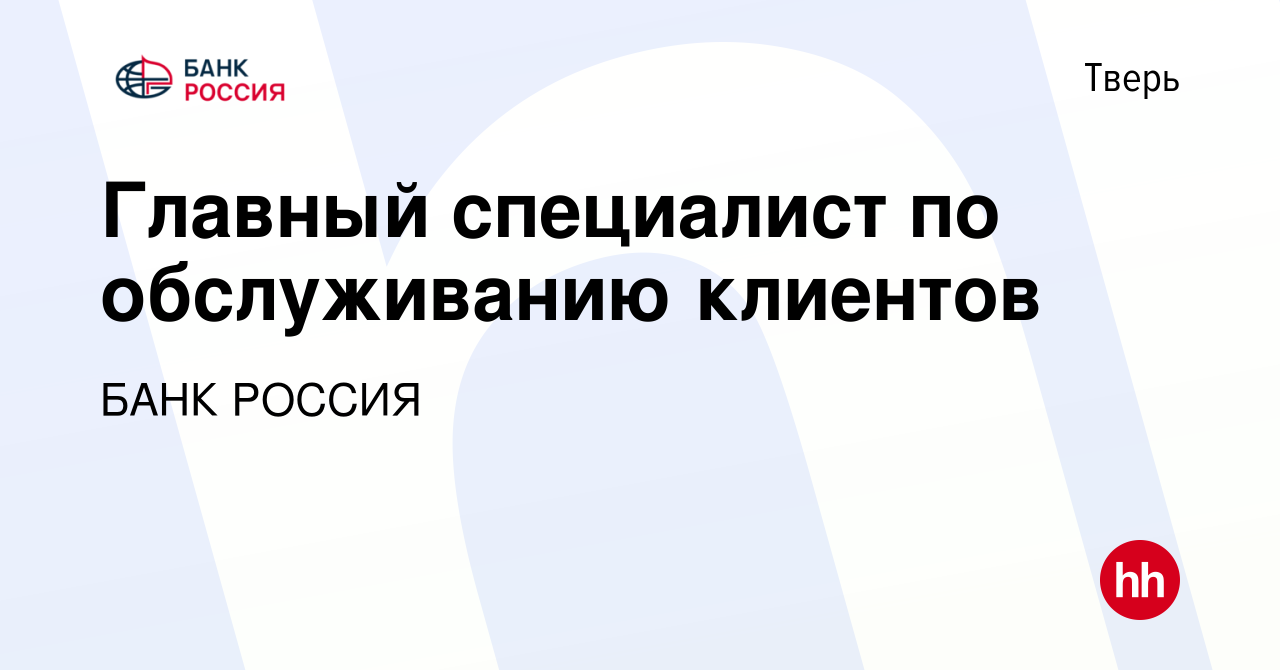 Вакансия Главный специалист по обслуживанию клиентов в Твери, работа в  компании БАНК РОССИЯ (вакансия в архиве c 11 июня 2023)