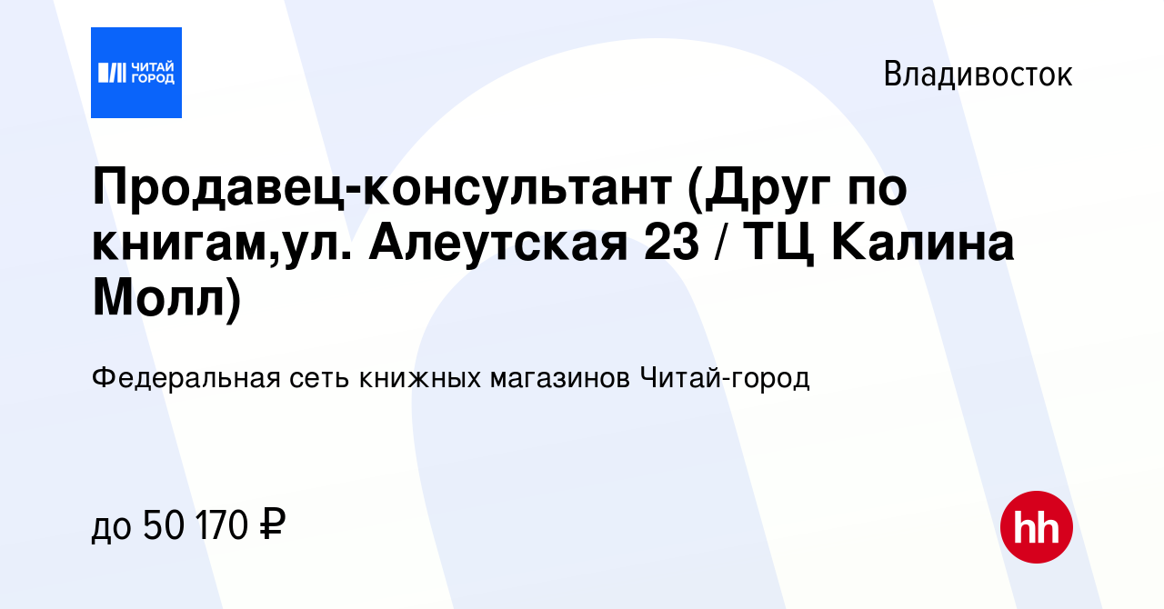 Вакансия Продавец-консультант (Друг по книгам,ул. Алеутская 23 / ТЦ Калина  Молл) во Владивостоке, работа в компании Федеральная сеть книжных магазинов  Читай-город (вакансия в архиве c 7 августа 2023)