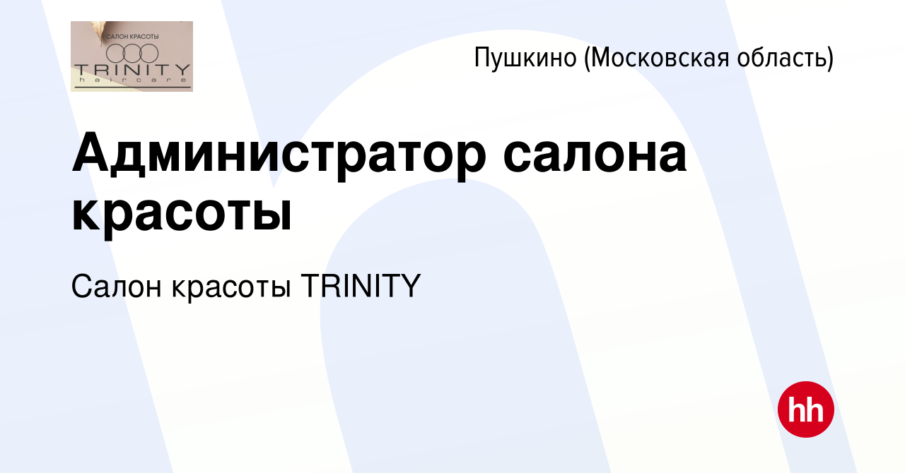 Вакансия Администратор салона красоты в Пушкино (Московская область) ,  работа в компании Салон красоты TRINITY (вакансия в архиве c 26 февраля  2023)