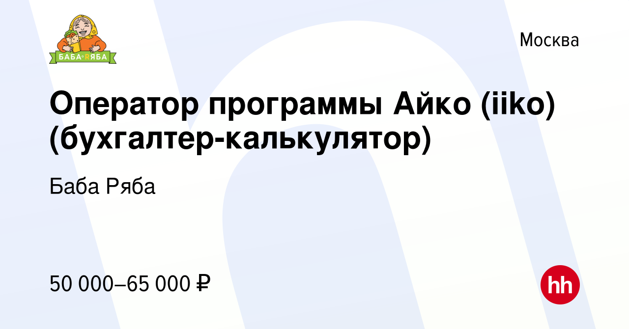 Вакансия Оператор программы Айко (iiko) (бухгалтер-калькулятор) в Москве,  работа в компании Баба Ряба (вакансия в архиве c 30 января 2023)