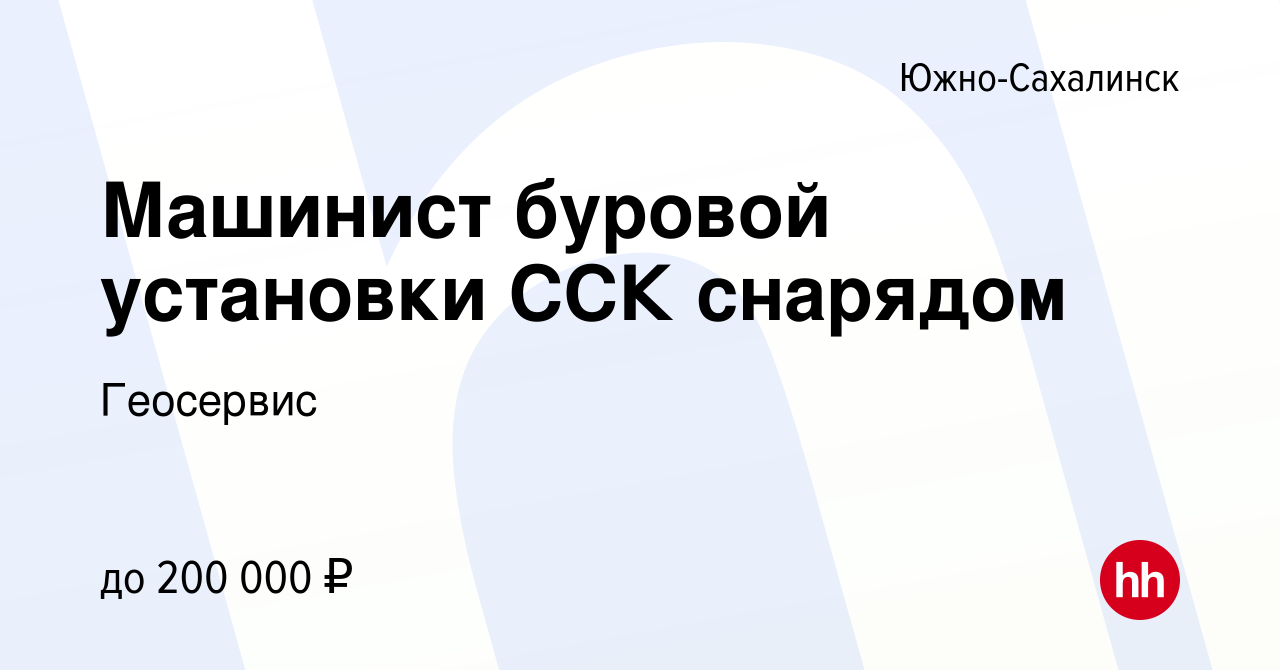 Вакансия Машинист буровой установки ССК снарядом в Южно-Сахалинске, работа  в компании Геосервис (вакансия в архиве c 27 февраля 2023)