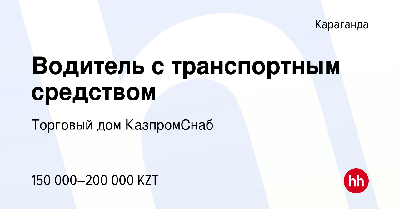 Вакансия Водитель с транспортным средством в Караганде, работа в компании Торговый  дом КазпромСнаб (вакансия в архиве c 27 февраля 2023)