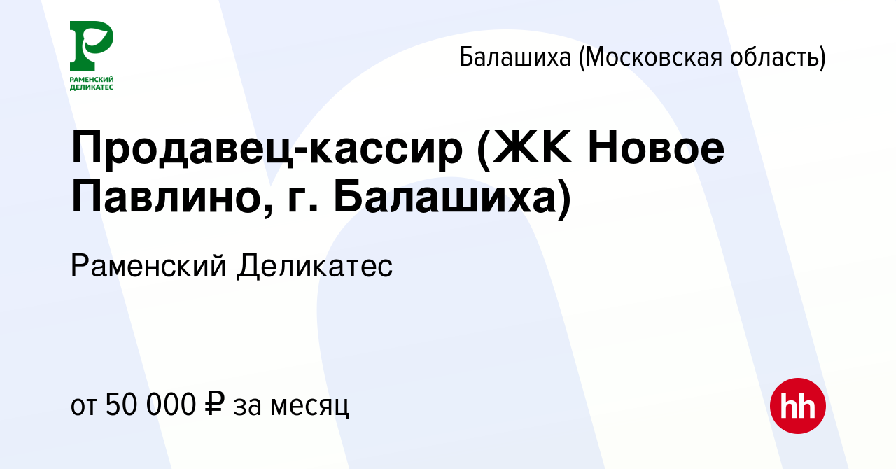 Вакансия Продавец-кассир (ЖК Новое Павлино, г. Балашиха) в Балашихе  (Московская область), работа в компании РАМЕНСКИЙ ДЕЛИКАТЕС (вакансия в  архиве c 28 февраля 2023)