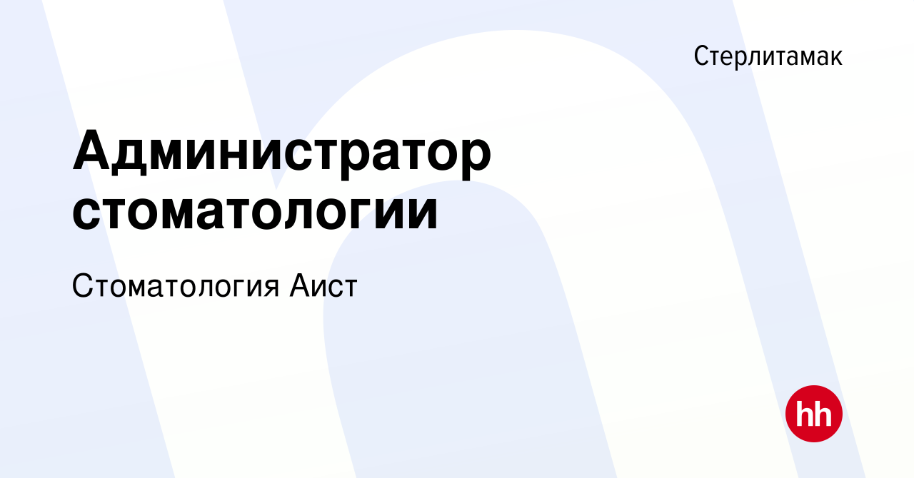 Вакансия Администратор стоматологии в Стерлитамаке, работа в компании  Стоматология Аист (вакансия в архиве c 28 февраля 2023)