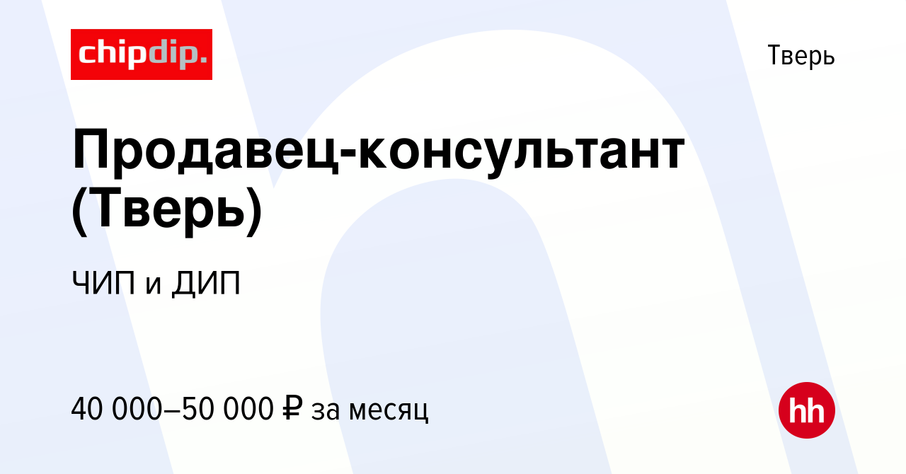 Вакансия Продавец-консультант (Тверь) в Твери, работа в компании ЧИП и ДИП  (вакансия в архиве c 30 марта 2023)