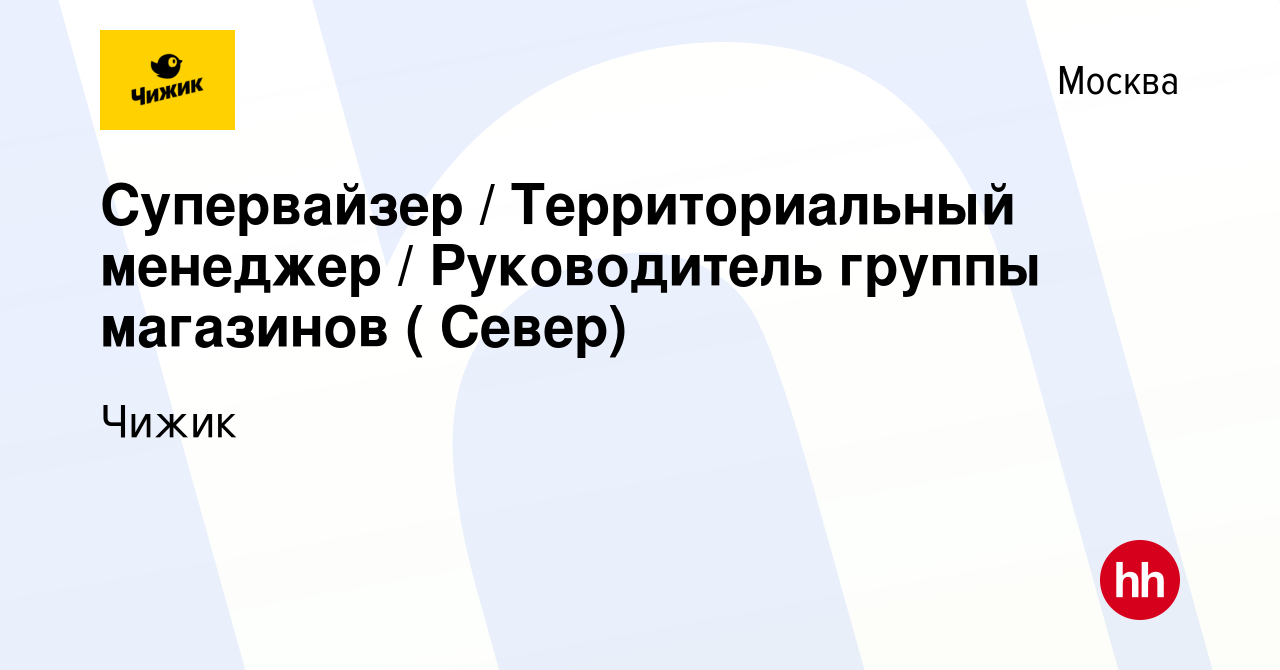 Вакансия Супервайзер / Территориальный менеджер / Руководитель группы  магазинов ( Север) в Москве, работа в компании Чижик (вакансия в архиве c  22 мая 2023)