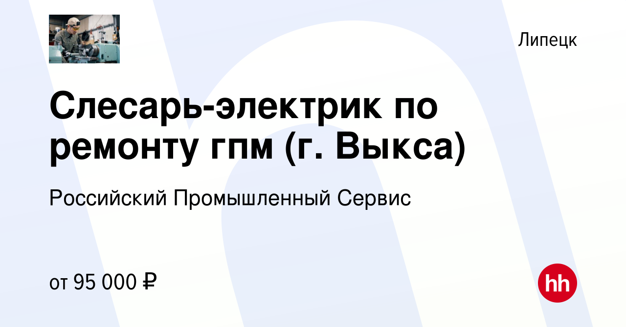 Вакансия Слесарь-электрик по ремонту гпм (г. Выкса) в Липецке, работа в  компании Российский Промышленный Сервис (вакансия в архиве c 1 марта 2023)