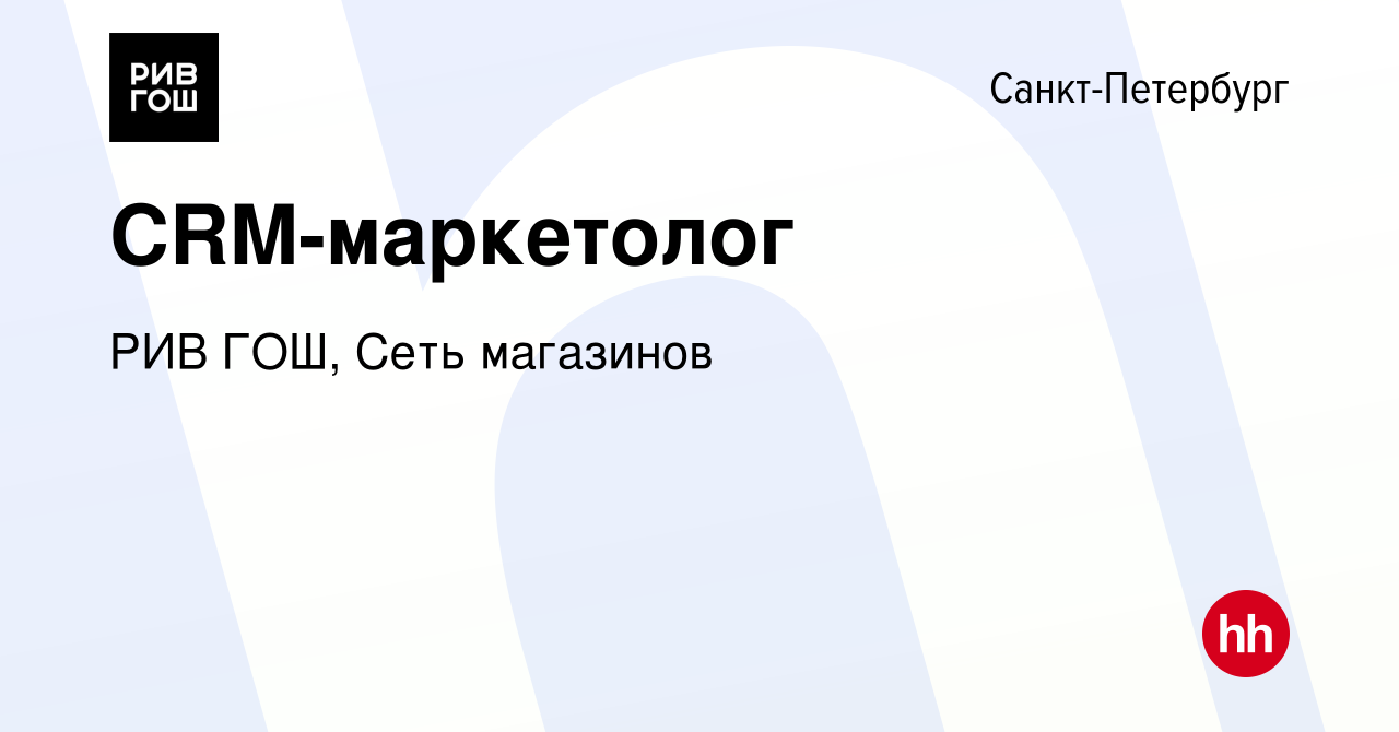 Вакансия CRM-маркетолог в Санкт-Петербурге, работа в компании РИВ ГОШ, Сеть  магазинов (вакансия в архиве c 13 февраля 2023)