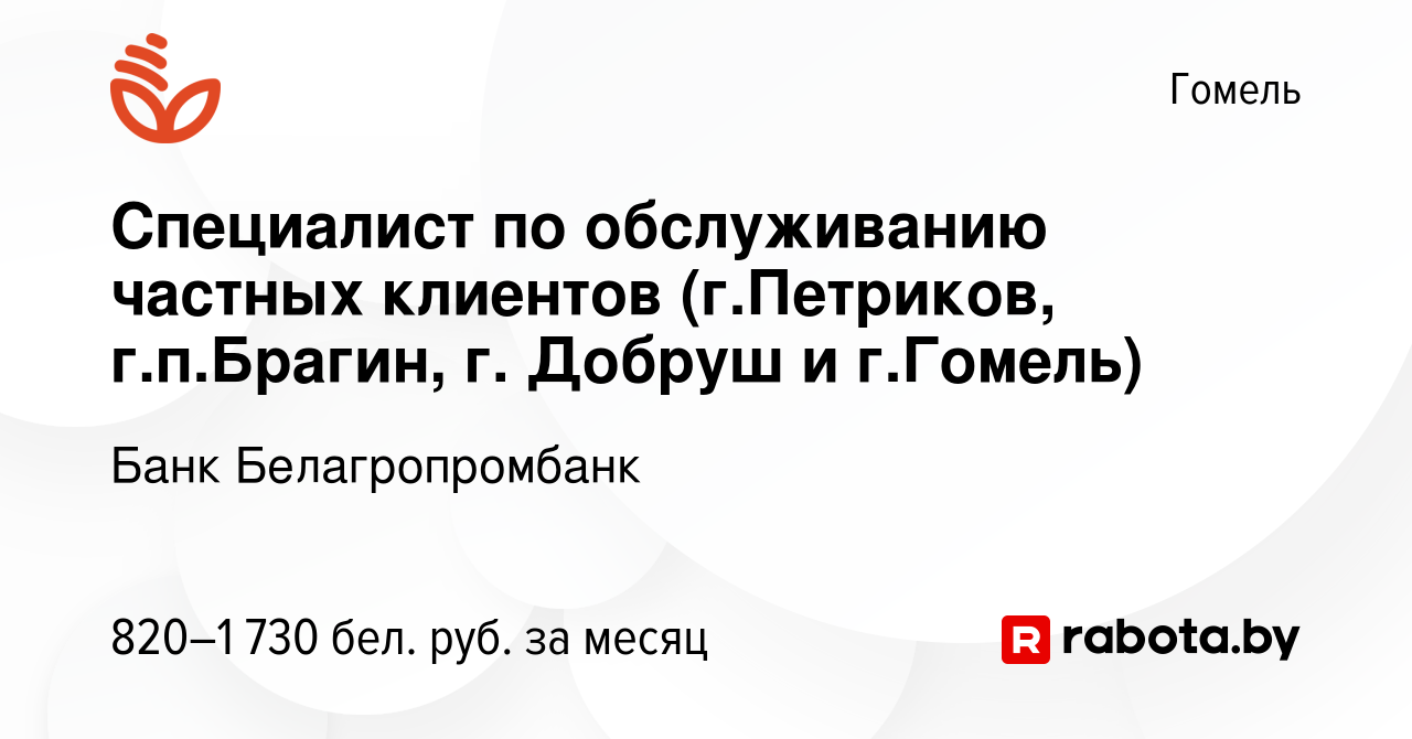 Вакансия Специалист по обслуживанию частных клиентов (г.Петриков,  г.п.Брагин, г. Добруш и г.Гомель) в Гомеле, работа в компании Банк  Белагропромбанк (вакансия в архиве c 1 марта 2023)