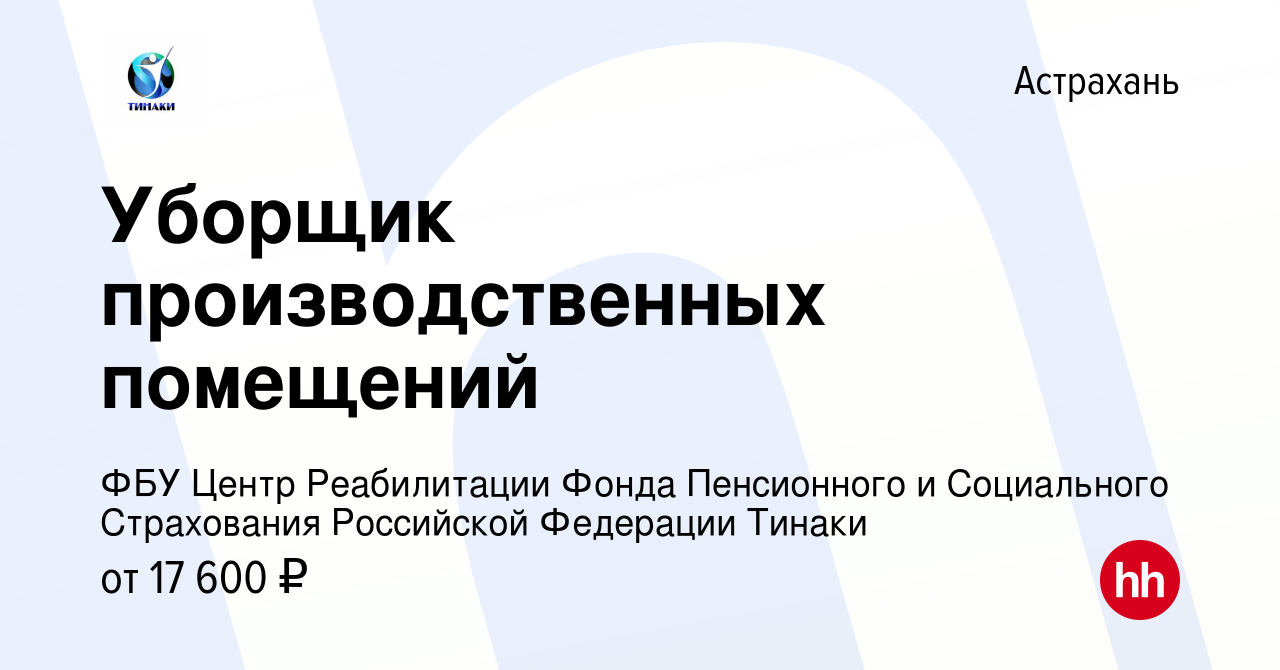 Вакансия Уборщик производственных помещений в Астрахани, работа в компании  ФБУ Центр Реабилитации Фонда Пенсионного и Социального Страхования  Российской Федерации Тинаки (вакансия в архиве c 29 июля 2023)