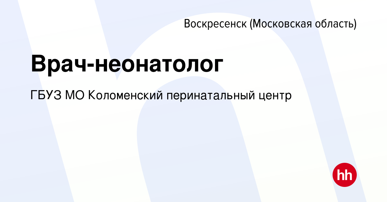 Вакансия Врач-неонатолог в Воскресенске, работа в компании ГБУЗ МО  Коломенский перинатальный центр (вакансия в архиве c 1 марта 2023)