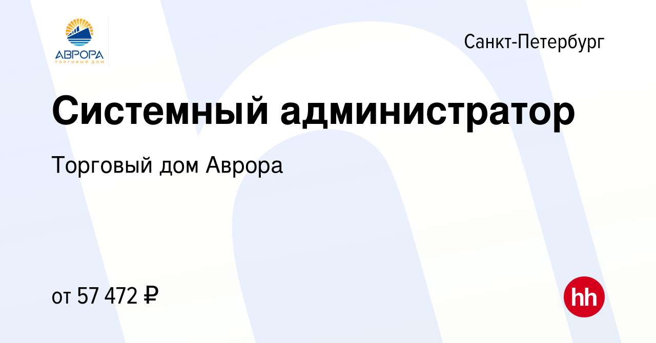 Вакансия Системный администратор в Санкт-Петербурге, работа в компании Торговый  дом Аврора (вакансия в архиве c 1 марта 2023)