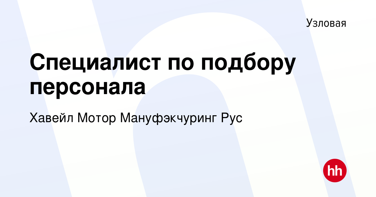 Вакансия Специалист по подбору персонала в Узловой, работа в компании  Хавейл Мотор Мануфэкчуринг Рус (вакансия в архиве c 8 апреля 2023)