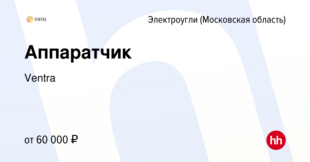 Вакансия Аппаратчик в Электроуглях, работа в компании Ventra (вакансия в  архиве c 22 декабря 2023)