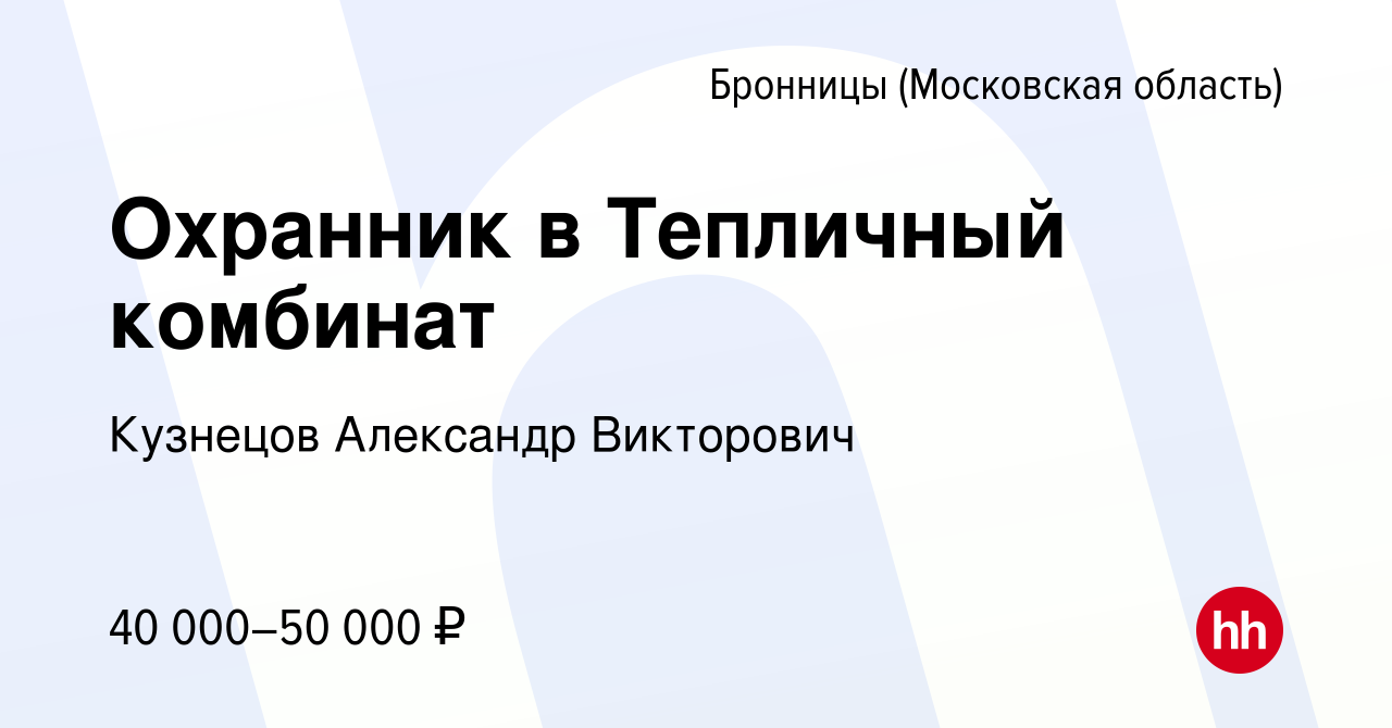 Вакансия Охранник в Тепличный комбинат в Бронницах, работа в компании  Кузнецов Александр Викторович (вакансия в архиве c 27 февраля 2023)