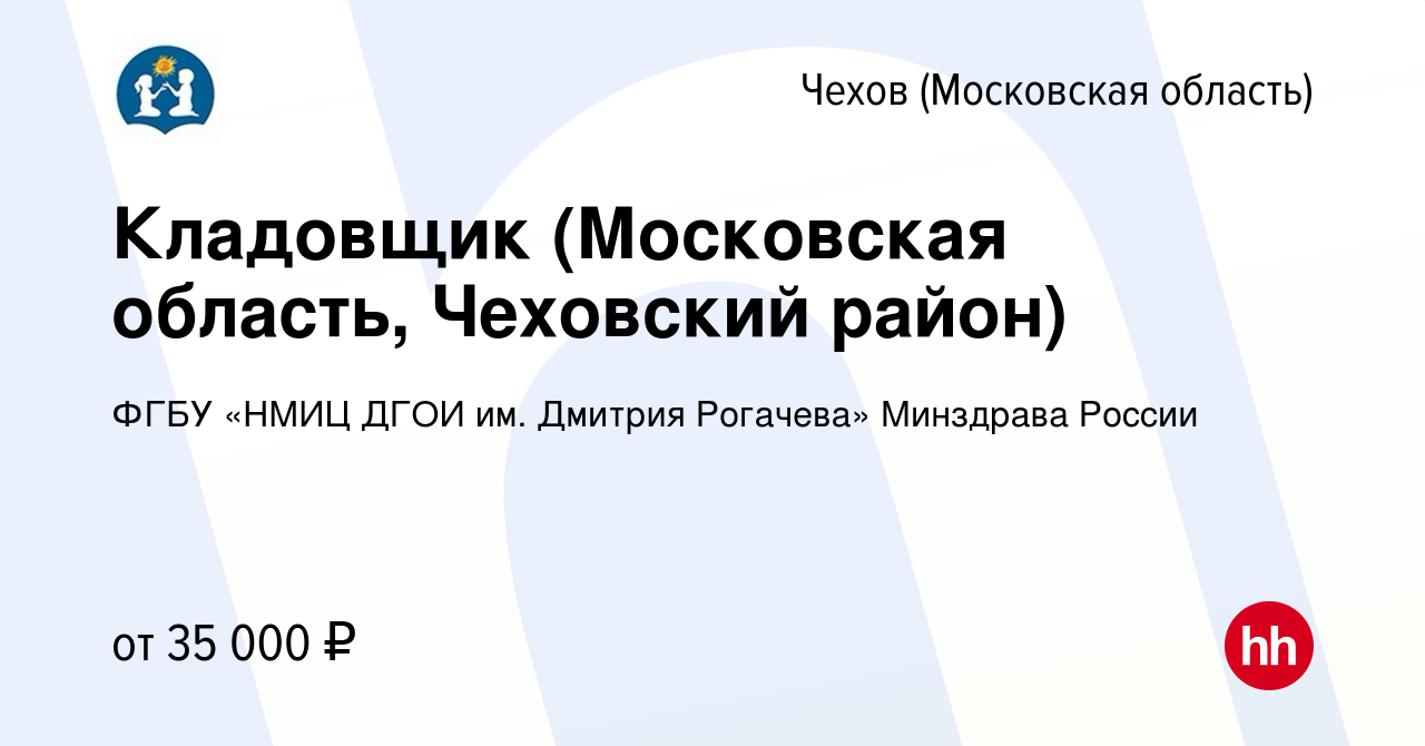 Вакансия Кладовщик (Московская область, Чеховский район) в Чехове, работа в  компании ФГБУ «НМИЦ ДГОИ им. Дмитрия Рогачева» Минздрава России (вакансия в  архиве c 1 марта 2023)