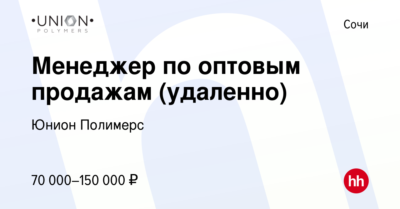 Вакансия Менеджер по оптовым продажам (удаленно) в Сочи, работа в компании  Юнион Полимерс (вакансия в архиве c 13 сентября 2023)