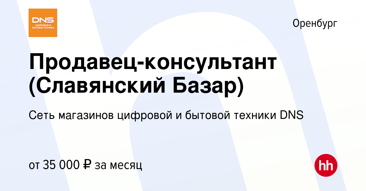 Вакансия Продавец-консультант (Славянский Базар) в Оренбурге, работа в  компании Сеть магазинов цифровой и бытовой техники DNS (вакансия в архиве c  7 февраля 2023)