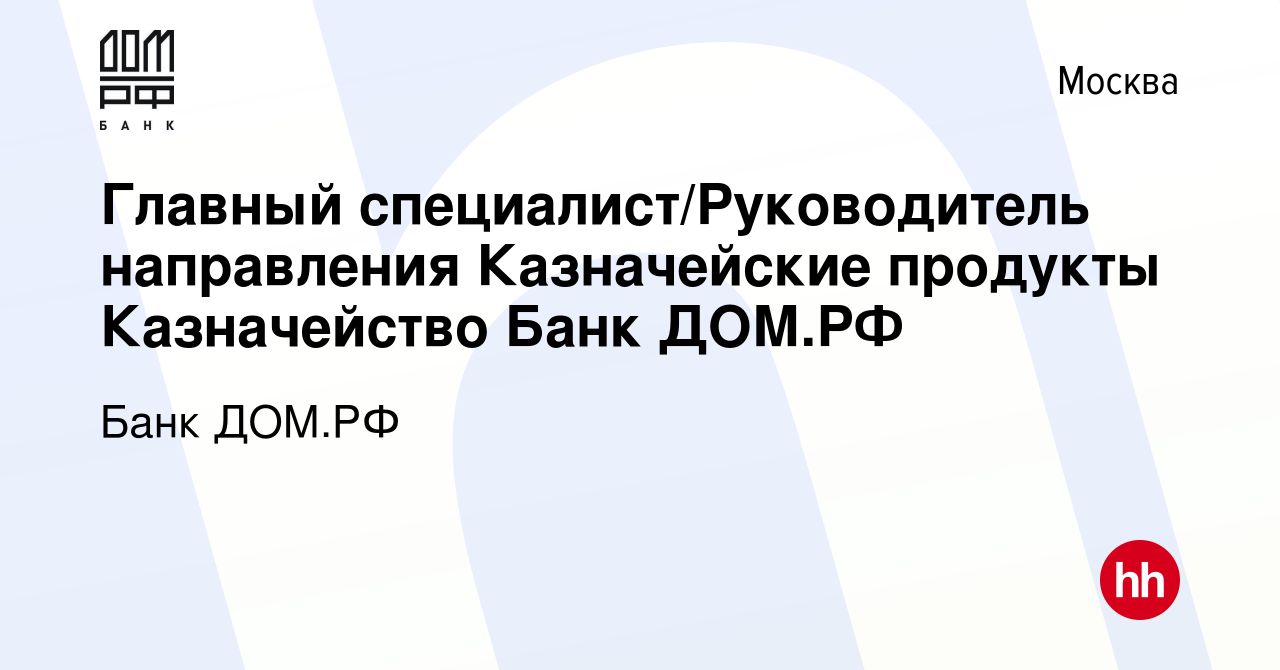 Вакансия Главный специалист/Руководитель направления Казначейские продукты Казначейство  Банк ДОМ.РФ в Москве, работа в компании Банк ДОМ.РФ (вакансия в архиве c 27  апреля 2023)