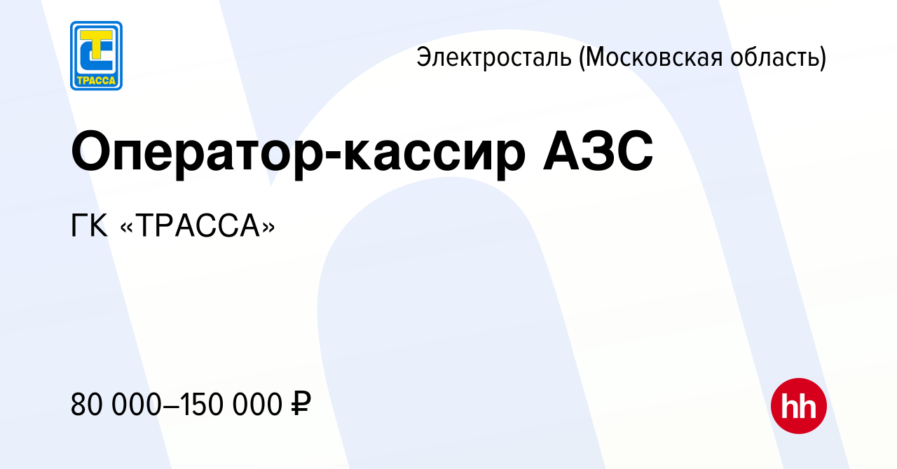 Вакансия Оператор-кассир АЗС в Электростали, работа в компании ГК «ТРАССА»