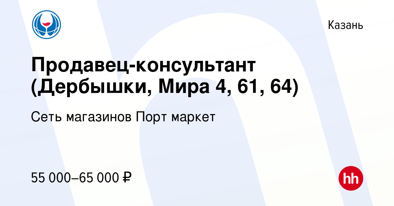 Вакансия Продавец-консультант (Дербышки, Мира 4, 61, 64) в Казани, работа в  компании Сеть магазинов Порт маркет (вакансия в архиве c 18 ноября 2023)