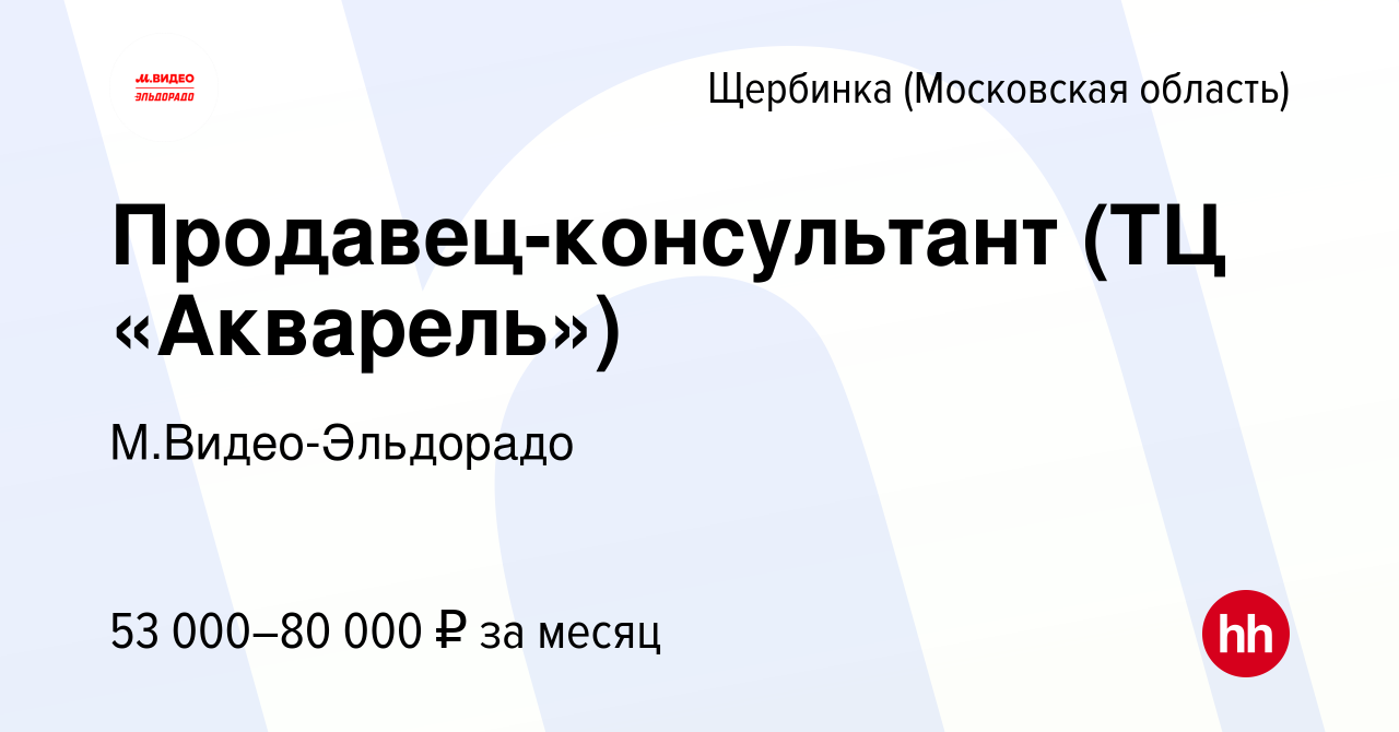 Вакансия Продавец-консультант (ТЦ «Акварель») в Щербинке, работа в компании  М.Видео-Эльдорадо (вакансия в архиве c 16 августа 2023)