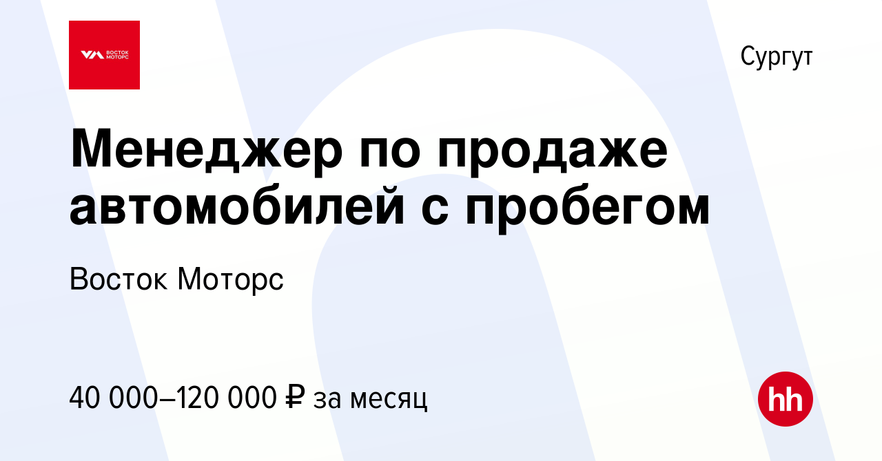 Вакансия Менеджер по продаже автомобилей с пробегом в Сургуте, работа в  компании Восток Моторс (вакансия в архиве c 2 марта 2023)