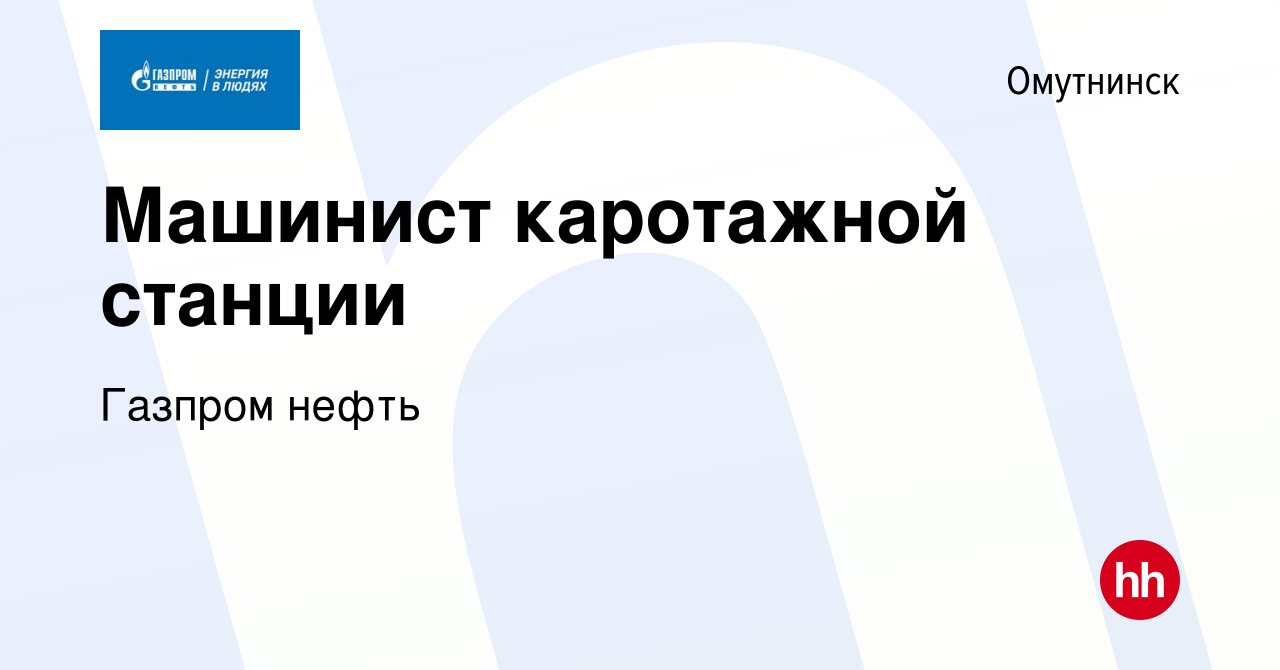 Вакансия Машинист каротажной станции в Омутнинске, работа в компании  Газпром нефть (вакансия в архиве c 30 июня 2023)