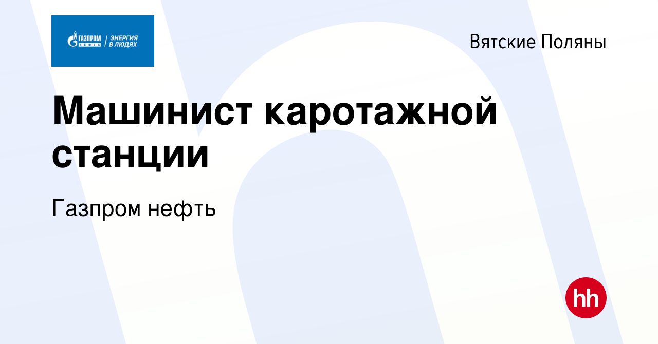 Вакансия Машинист каротажной станции в Вятских Полянах, работа в компании  Газпром нефть (вакансия в архиве c 30 июня 2023)