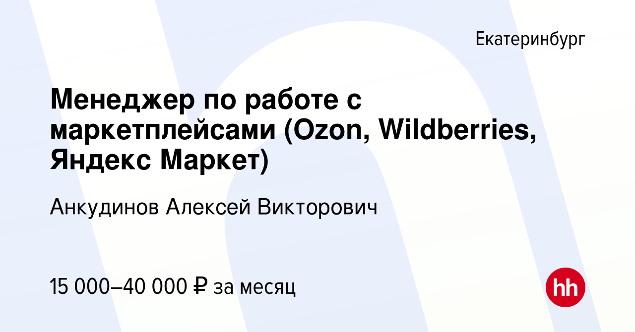 Вакансия Менеджер по работе с маркетплейсами (Ozon, Wildberries, Яндекс  Маркет) в Екатеринбурге, работа в компании Анкудинов Алексей Викторович  (вакансия в архиве c 2 марта 2023)