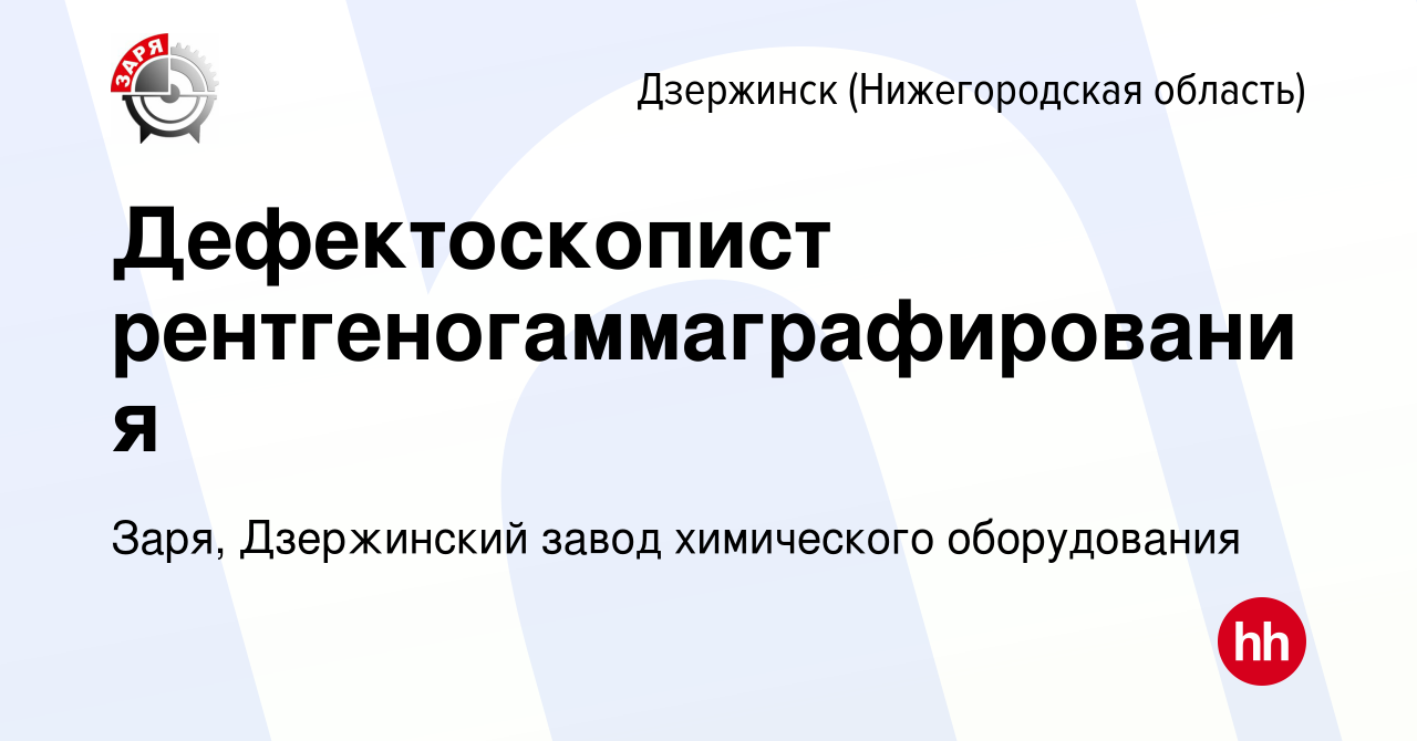 Вакансия Дефектоскопист рентгеногаммаграфирования в Дзержинске, работа в  компании Заря, Дзержинский завод химического оборудования (вакансия в  архиве c 1 апреля 2023)