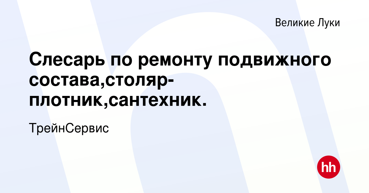 Вакансия Слесарь по ремонту подвижного состава,столяр-плотник,сантехник. в  Великих Луках, работа в компании ТрейнСервис (вакансия в архиве c 3 марта  2023)