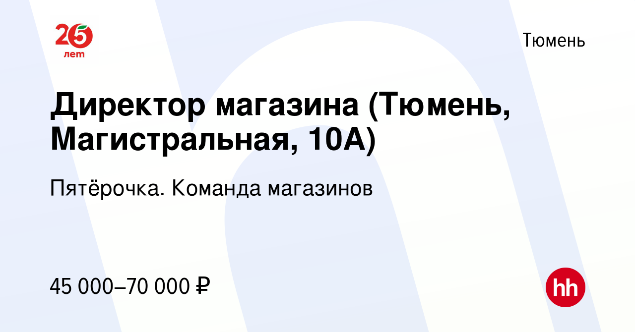 Вакансия Директор магазина (Тюмень, Магистральная, 10А) в Тюмени, работа в  компании Пятёрочка. Команда магазинов (вакансия в архиве c 28 апреля 2023)