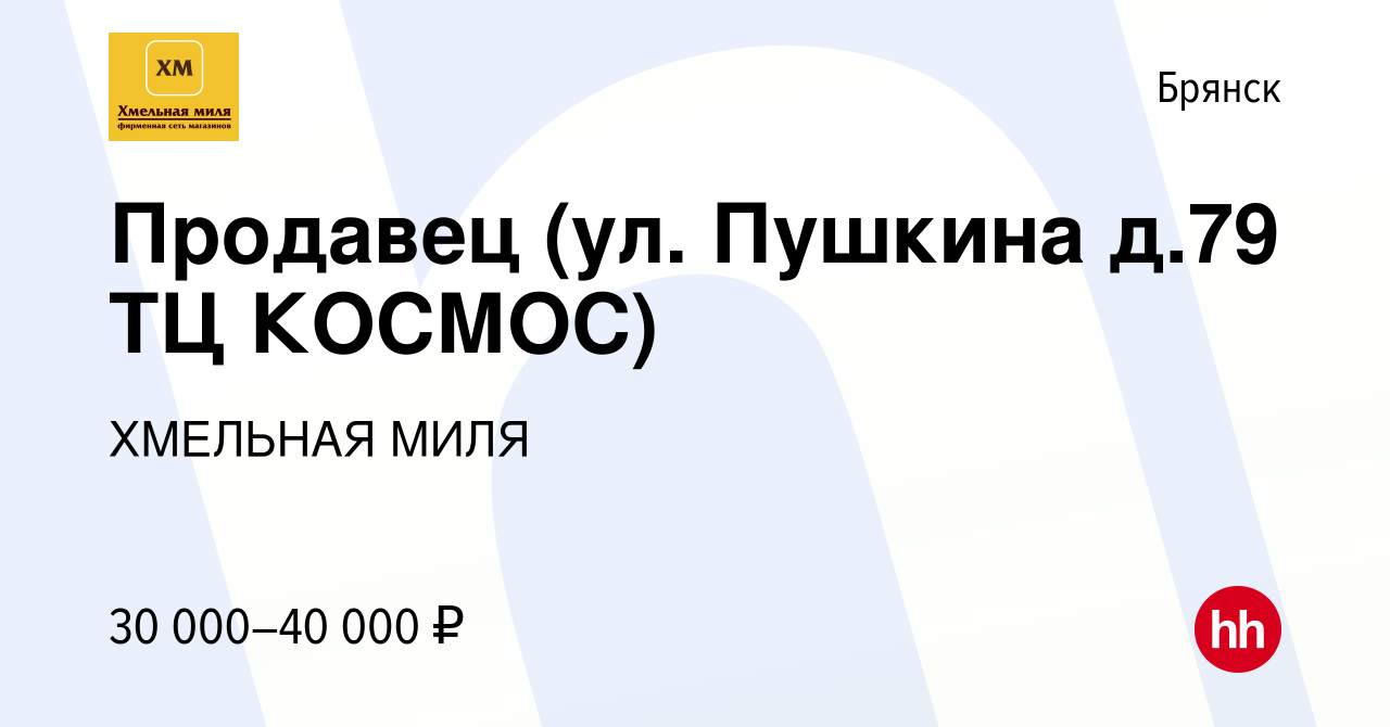 Вакансия Продавец (ул. Пушкина д.79 ТЦ КОСМОС) в Брянске, работа в компании  ХМЕЛЬНАЯ МИЛЯ (вакансия в архиве c 14 мая 2023)