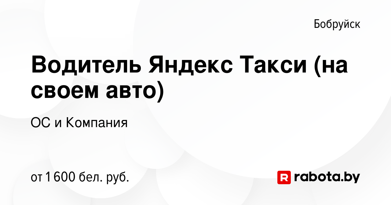 Вакансия Водитель Яндекс Такси (на своем авто) в Бобруйске, работа в  компании ОС и Компания (вакансия в архиве c 3 марта 2023)