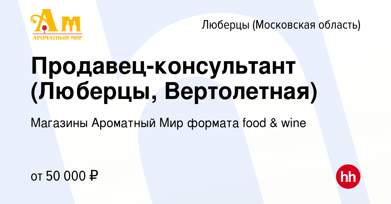 Вакансия Продавец-консультант (Люберцы, Вертолетная) в Люберцах, работа в  компании Магазины Ароматный Мир формата food & wine (вакансия в архиве c 16  марта 2023)