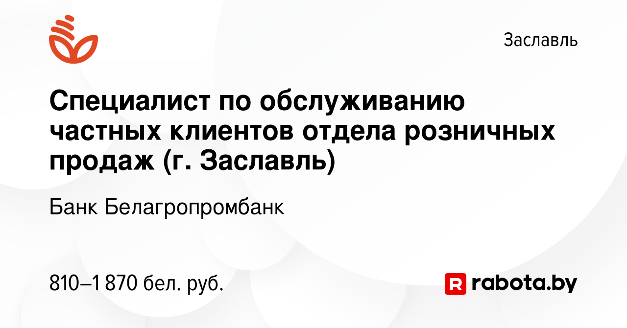 Вакансия Специалист по обслуживанию частных клиентов отдела розничных  продаж (г. Заславль) в Заславле, работа в компании Банк Белагропромбанк  (вакансия в архиве c 21 февраля 2023)