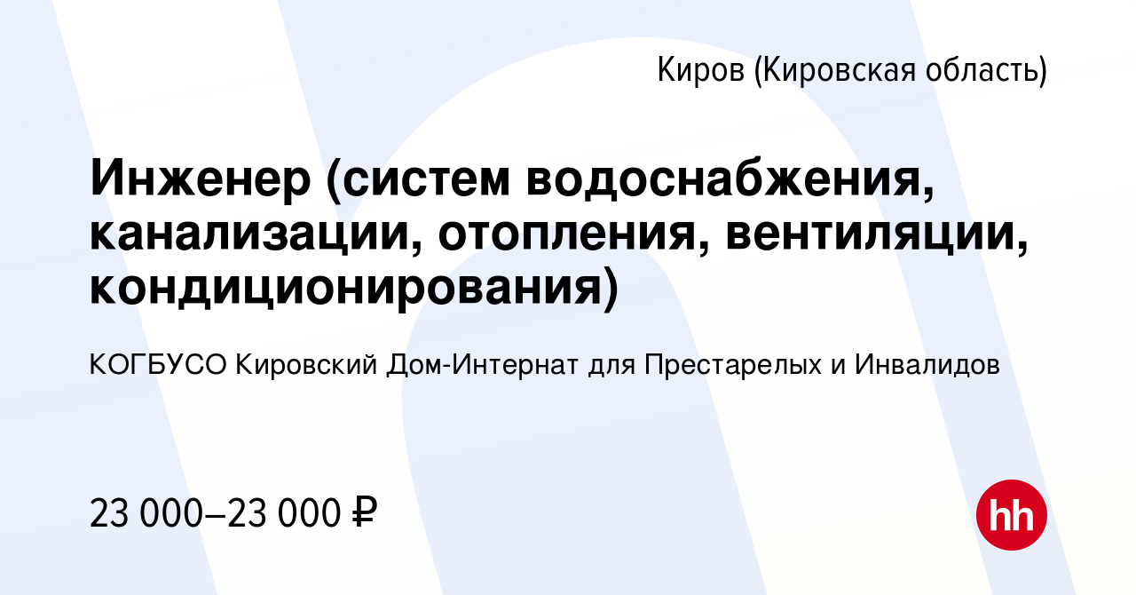 Вакансия Инженер (систем водоснабжения, канализации, отопления, вентиляции,  кондиционирования) в Кирове (Кировская область), работа в компании КОГБУСО  Кировский Дом-Интернат для Престарелых и Инвалидов (вакансия в архиве c 3  мая 2023)