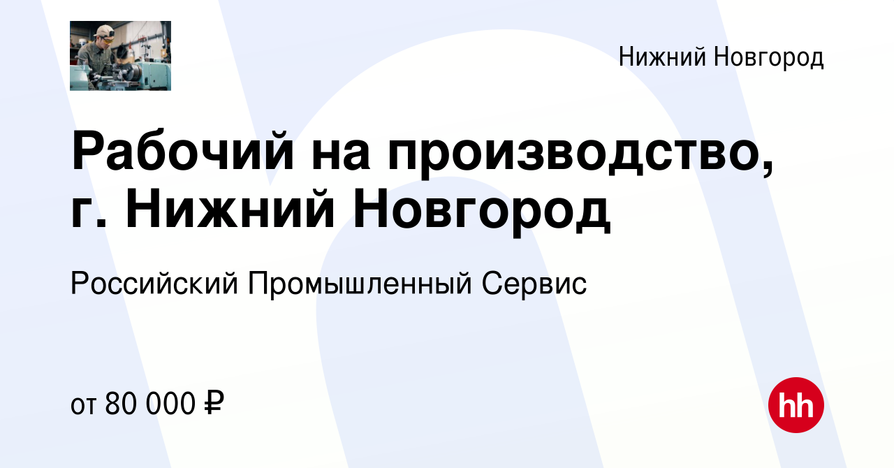 Вакансия Рабочий на производство, г. Нижний Новгород в Нижнем Новгороде,  работа в компании Российский Промышленный Сервис (вакансия в архиве c 10  августа 2023)