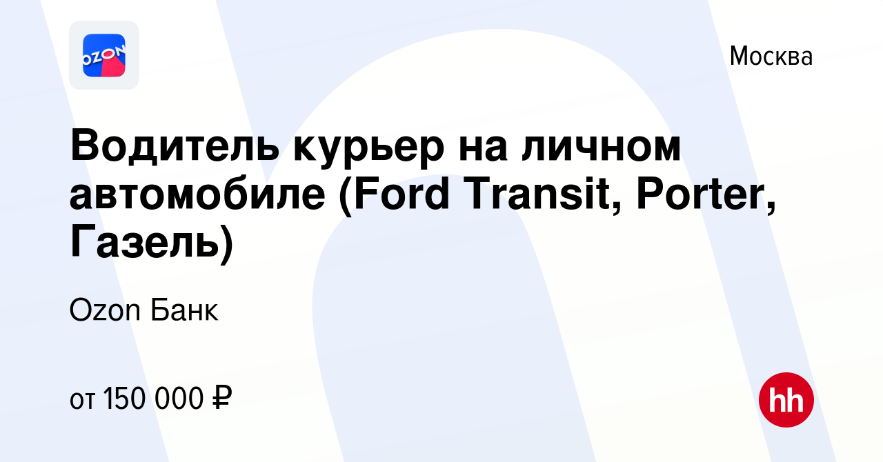 Вакансия Водитель курьер на личном автомобиле (Ford Transit, Porter, Газель)  в Москве, работа в компании Ozon Fintech (вакансия в архиве c 8 апреля 2023)