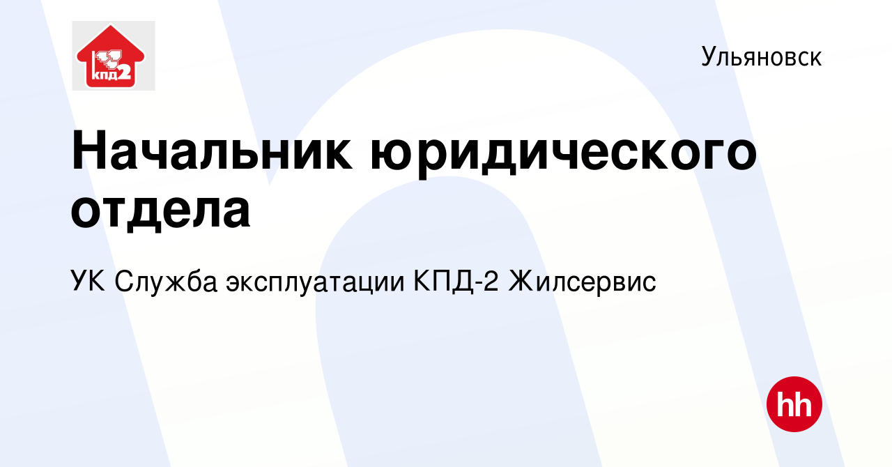 Вакансия Начальник юридического отдела в Ульяновске, работа в компании УК  Служба эксплуатации КПД-2 Жилсервис (вакансия в архиве c 26 февраля 2023)