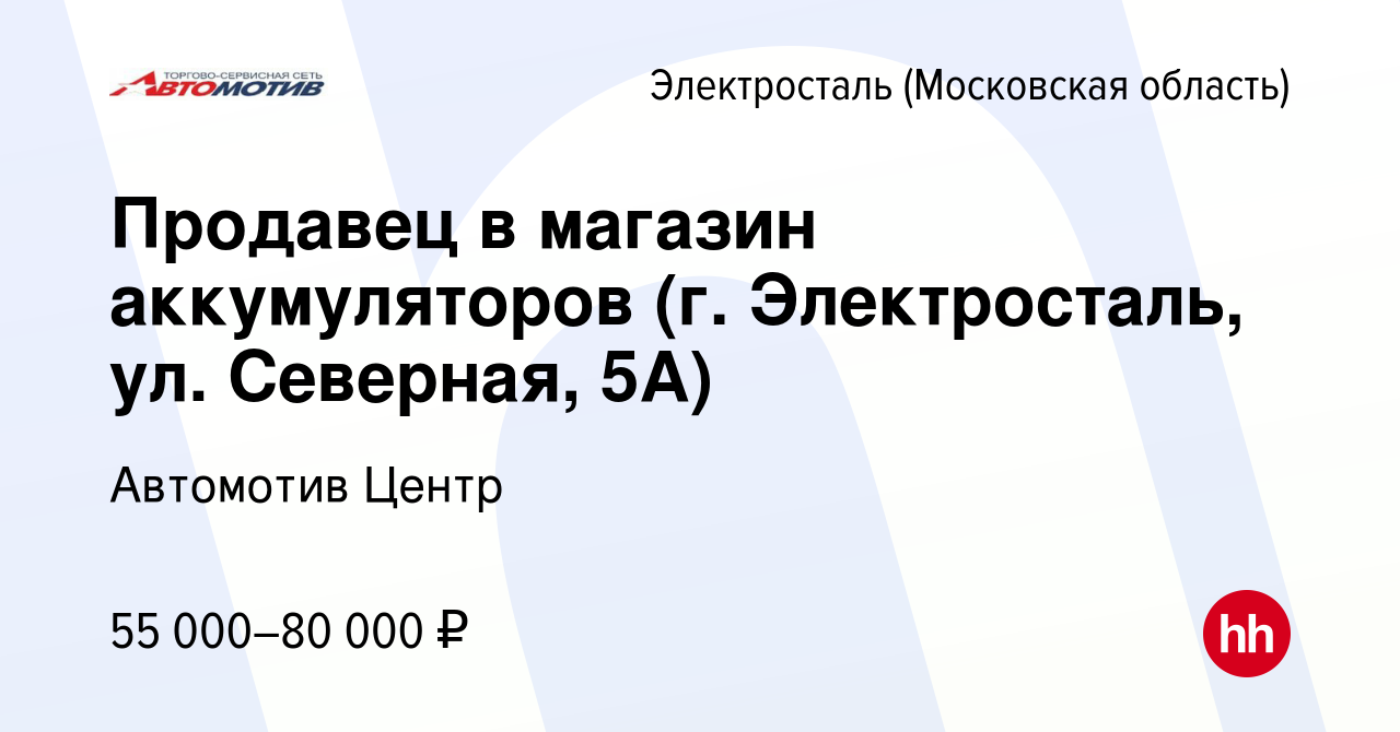 Вакансия Продавец в магазин аккумуляторов (г. Электросталь, ул. Северная,  5А) в Электростали, работа в компании Автомотив Центр (вакансия в архиве c  3 марта 2023)