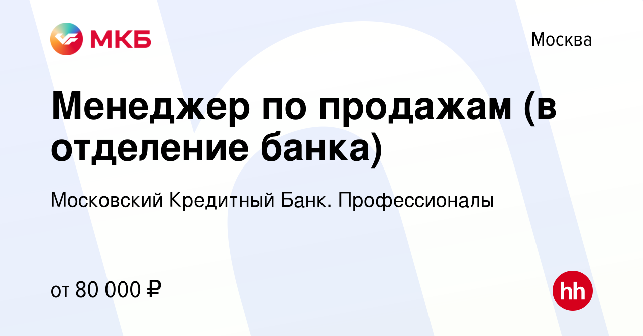 Вакансия Менеджер по продажам (в отделение банка) в Москве, работа в  компании Московский Кредитный Банк. Профессионалы (вакансия в архиве c 25  мая 2023)