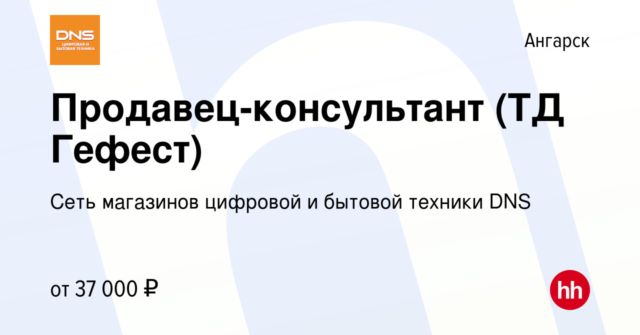 Вакансия Продавец-консультант (ТД Гефест) в Ангарске, работа в компании  Сеть магазинов цифровой и бытовой техники DNS (вакансия в архиве c 15  февраля 2023)