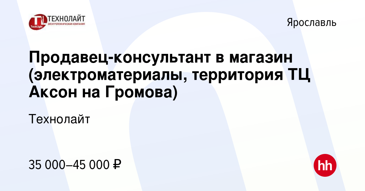 Вакансия Продавец-консультант в магазин (электроматериалы, территория ТЦ  Аксон на Громова) в Ярославле, работа в компании Технолайт (вакансия в  архиве c 3 июня 2023)