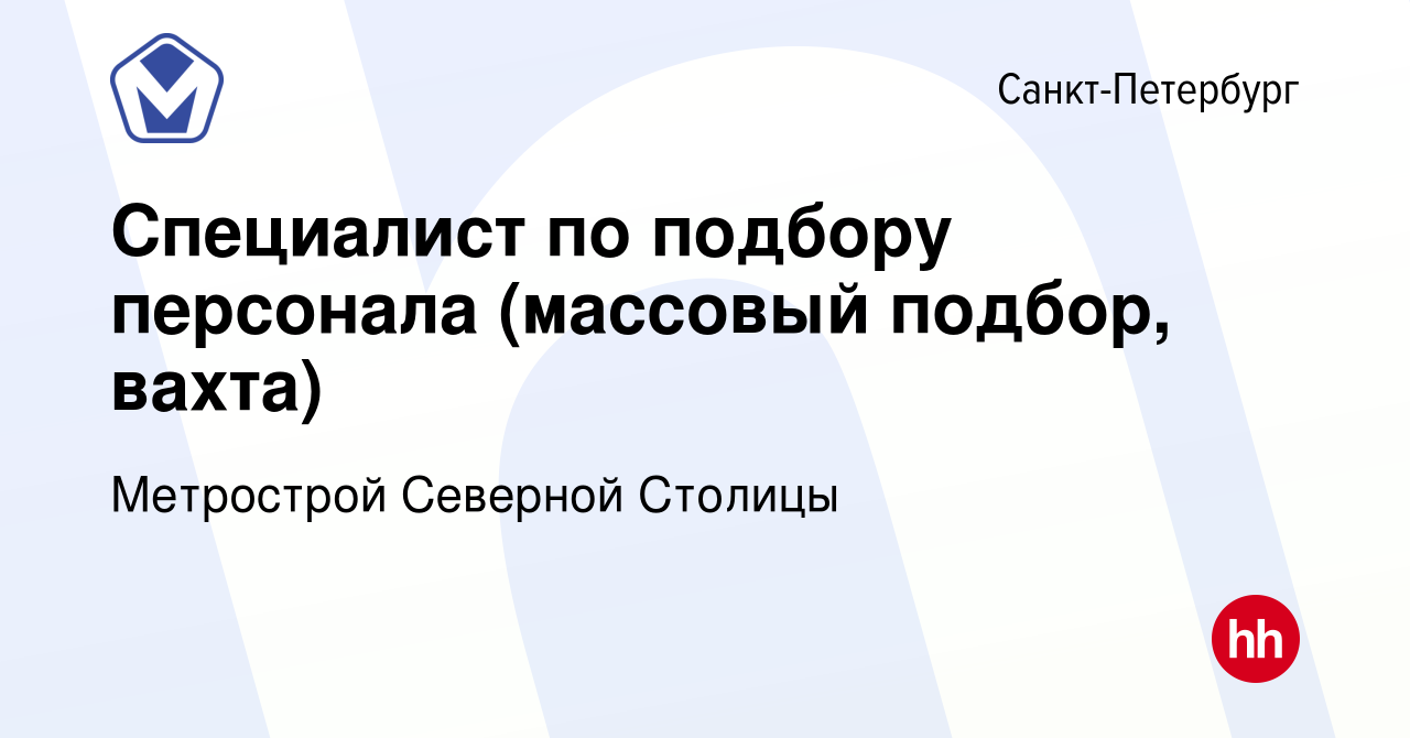 Вакансия Специалист по подбору персонала (массовый подбор, вахта) в  Санкт-Петербурге, работа в компании Метрострой Северной Столицы (вакансия в  архиве c 4 марта 2023)