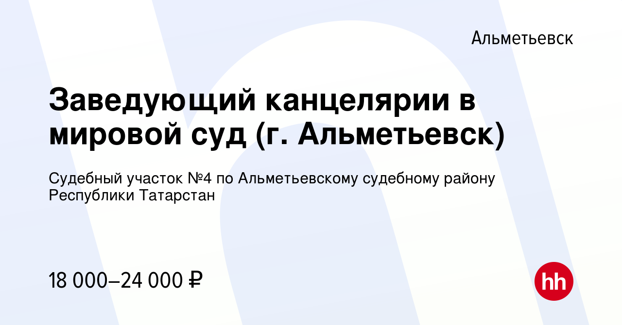 Вакансия Заведующий канцелярии в мировой суд (г. Альметьевск) в  Альметьевске, работа в компании Судебный участок №4 по Альметьевскому  судебному району Республики Татарстан (вакансия в архиве c 14 февраля 2023)