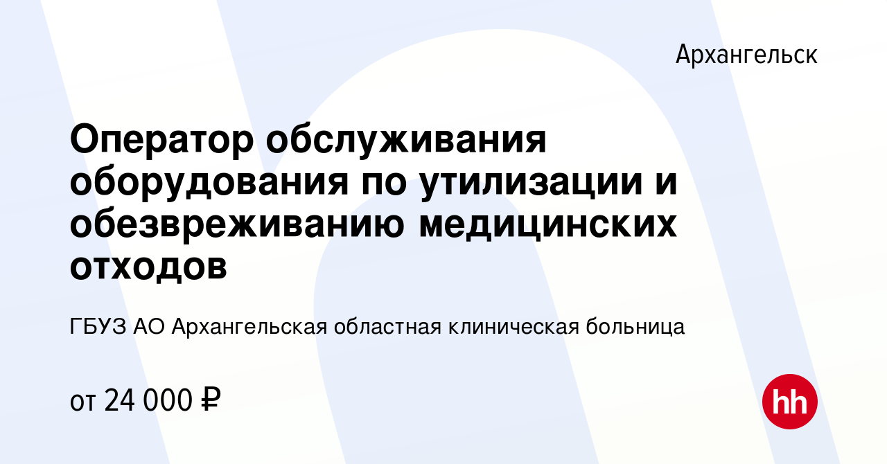 Вакансия Оператор обслуживания оборудования по утилизации и обезвреживанию  медицинских отходов в Архангельске, работа в компании ГБУЗ АО Архангельская  областная клиническая больница (вакансия в архиве c 5 мая 2023)