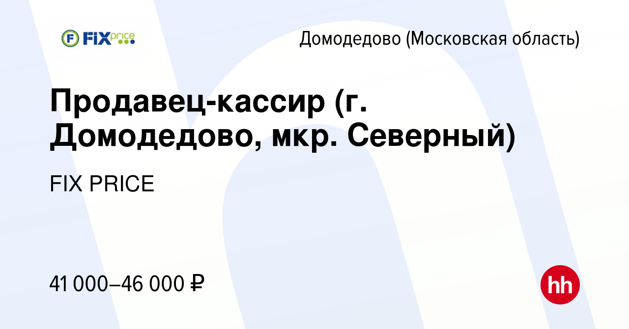 Вакансия Продавец-кассир (г. Домодедово, мкр. Северный) в Домодедово, работа  в компании FIX PRICE (вакансия в архиве c 5 февраля 2023)