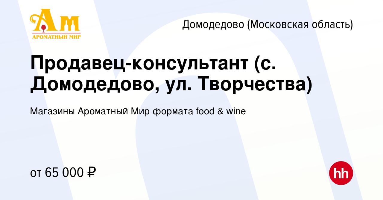 Вакансия Продавец-консультант (с. Домодедово, ул. Творчества) в Домодедово,  работа в компании Магазины Ароматный Мир формата food & wine (вакансия в  архиве c 22 января 2024)